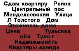 Сдам квартиру › Район ­ Центральный, пос. Менделеевский › Улица ­ Л.Толстого › Дом ­ 12 › Этажность дома ­ 5 › Цена ­ 14 000 - Тульская обл., Тула г. Недвижимость » Квартиры аренда   . Тульская обл.